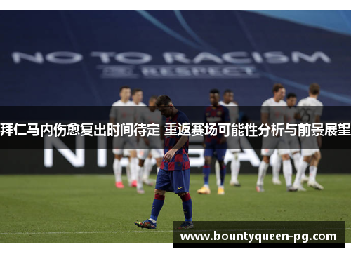 拜仁马内伤愈复出时间待定 重返赛场可能性分析与前景展望