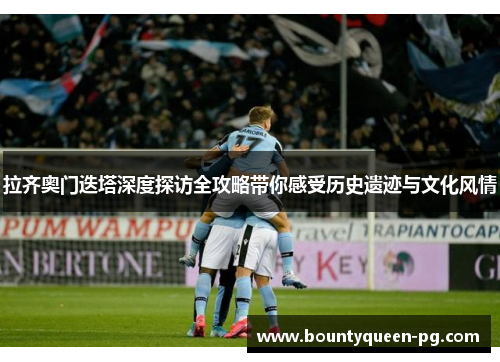 拉齐奥门迭塔深度探访全攻略带你感受历史遗迹与文化风情