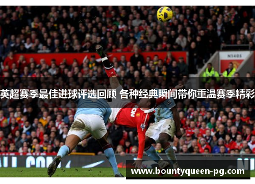 英超赛季最佳进球评选回顾 各种经典瞬间带你重温赛季精彩 英超赛季最佳进球评选回顾 各种经典瞬间带你重温赛季精彩