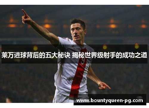 莱万进球背后的五大秘诀 揭秘世界级射手的成功之道 莱万进球背后的五大秘诀 揭秘世界级射手的成功之道