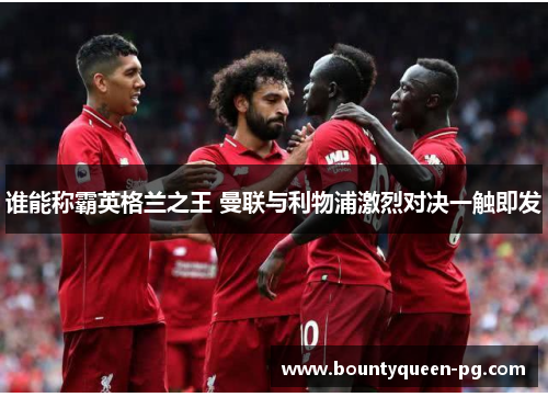 谁能称霸英格兰之王 曼联与利物浦激烈对决一触即发 谁能称霸英格兰之王 曼联与利物浦激烈对决一触即发