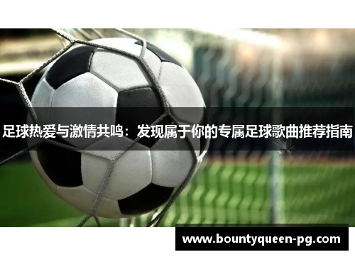 足球热爱与激情共鸣:发现属于你的专属足球歌曲推荐指南 足球热爱与激情共鸣:发现属于你的专属足球歌曲推荐指南