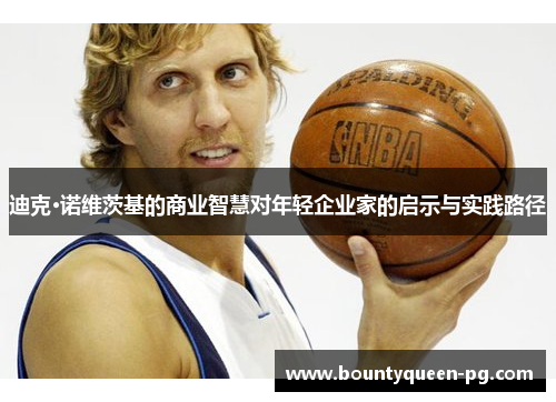 迪克·诺维茨基的商业智慧对年轻企业家的启示与实践路径