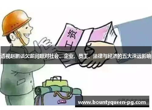 透视赵鹏谈欠薪问题对社会、企业、员工、法律与经济的五大深远影响 透视赵鹏谈欠薪问题对社会、企业、员工、法律与经济的五大深远影响