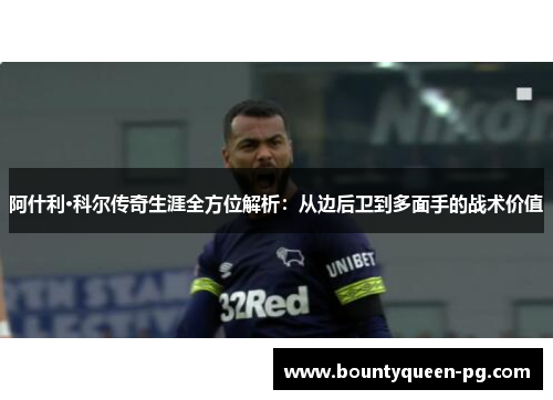阿什利·科尔传奇生涯全方位解析：从边后卫到多面手的战术价值