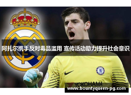 阿扎尔携手反对毒品滥用 宣传活动助力提升社会意识 阿扎尔携手反对毒品滥用 宣传活动助力提升社会意识