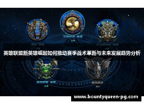 英雄联盟新英雄崛起如何推动赛季战术革新与未来发展趋势分析 英雄联盟新英雄崛起如何推动赛季战术革新与未来发展趋势分析