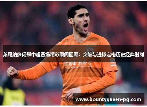 莱昂纳多闪耀中超赛场精彩瞬间回顾：突破与进球定格历史经典时刻