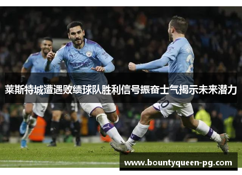 莱斯特城遭遇败绩球队胜利信号振奋士气揭示未来潜力 莱斯特城遭遇败绩球队胜利信号振奋士气揭示未来潜力