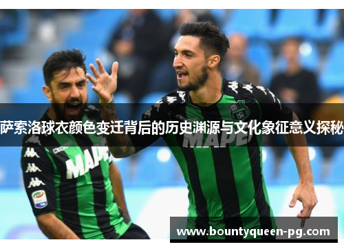萨索洛球衣颜色变迁背后的历史渊源与文化象征意义探秘 萨索洛球衣颜色变迁背后的历史渊源与文化象征意义探秘