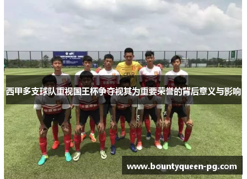 西甲多支球队重视国王杯争夺视其为重要荣誉的背后意义与影响