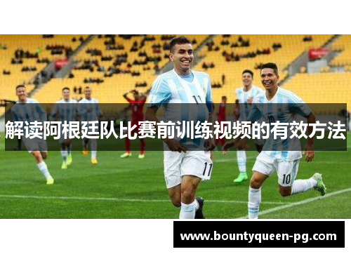 解读阿根廷队比赛前训练视频的有效方法 解读阿根廷队比赛前训练视频的有效方法