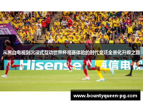 从黑白电视到沉浸式互动世界杯观赛体验的时代变迁全景化升级之路