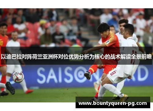 以迪巴拉对阵荷兰亚洲杯对位优势分析为核心的战术解读全景前瞻