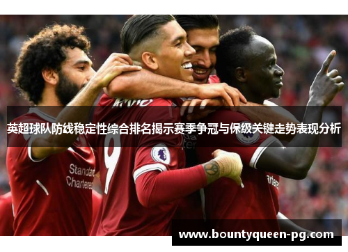 英超球队防线稳定性综合排名揭示赛季争冠与保级关键走势表现分析 英超球队防线稳定性综合排名揭示赛季争冠与保级关键走势表现分析