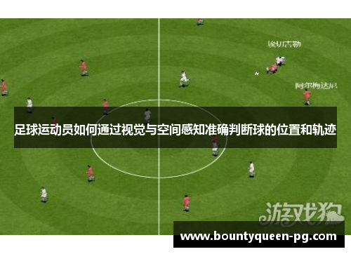 足球运动员如何通过视觉与空间感知准确判断球的位置和轨迹 足球运动员如何通过视觉与空间感知准确判断球的位置和轨迹