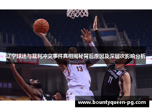 辽宁球迷与裁判冲突事件真相揭秘背后原因及深层次影响分析 辽宁球迷与裁判冲突事件真相揭秘背后原因及深层次影响分析