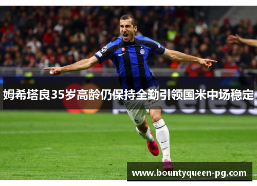 姆希塔良35岁高龄仍保持全勤引领国米中场稳定