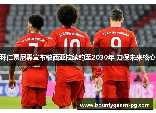 拜仁慕尼黑宣布穆西亚拉续约至2030年 力保未来核心 拜仁慕尼黑宣布穆西亚拉续约至2030年 力保未来核心