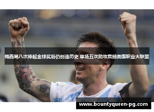 梅西第八次捧起金球奖后仍创造历史 单场五次助攻震撼美国职业大联盟