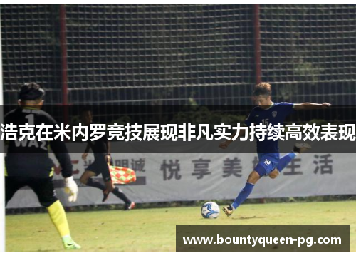 浩克在米内罗竞技展现非凡实力持续高效表现