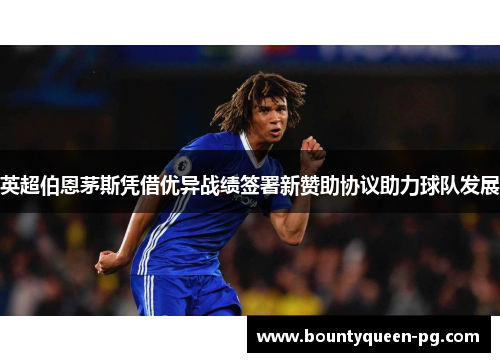 英超伯恩茅斯凭借优异战绩签署新赞助协议助力球队发展