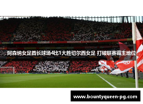 阿森纳女足酋长球场4比1大胜切尔西女足 打破联赛霸主地位 阿森纳女足酋长球场4比1大胜切尔西女足 打破联赛霸主地位