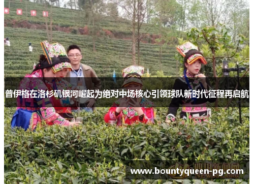 普伊格在洛杉矶银河崛起为绝对中场核心引领球队新时代征程再启航