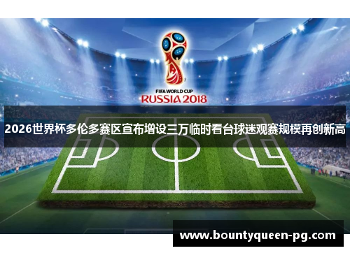 2026世界杯多伦多赛区宣布增设三万临时看台球迷观赛规模再创新高
