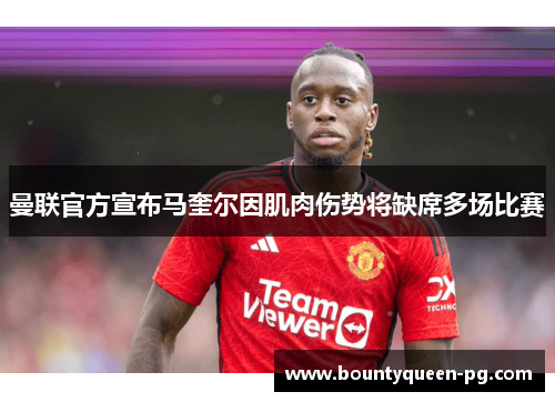 曼联官方宣布马奎尔因肌肉伤势将缺席多场比赛 曼联官方宣布马奎尔因肌肉伤势将缺席多场比赛
